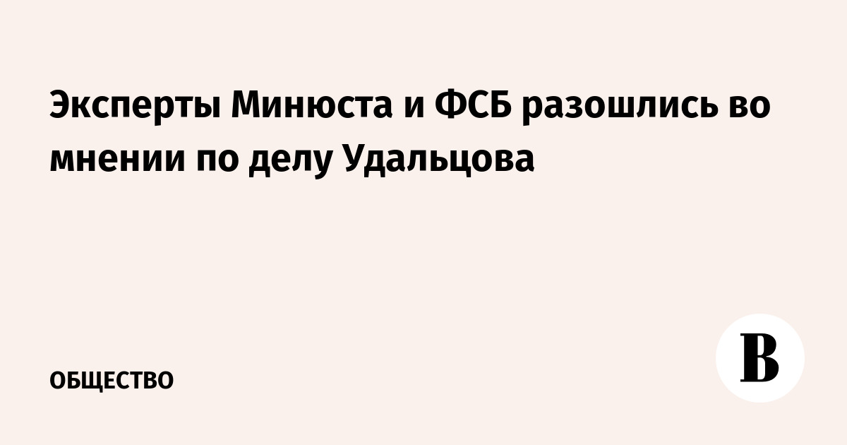 Эксперты Минюста и ФСБ разошлись во мнении по делу Удальцова