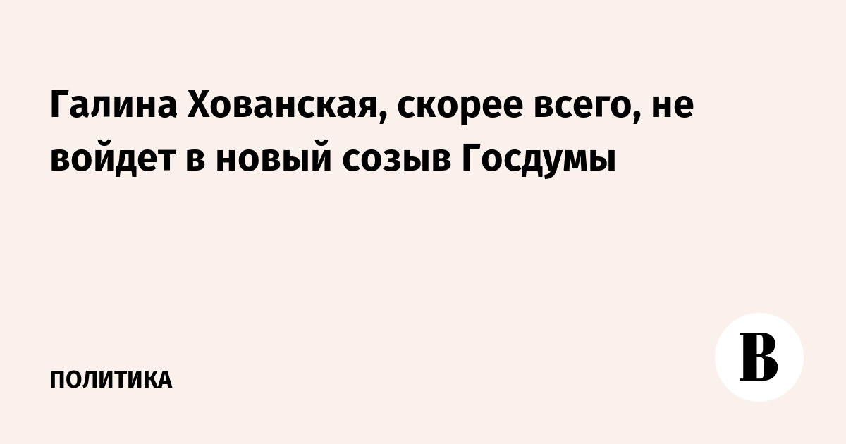 Галина Хованская, скорее всего, не войдет в новый созыв Госдумы
