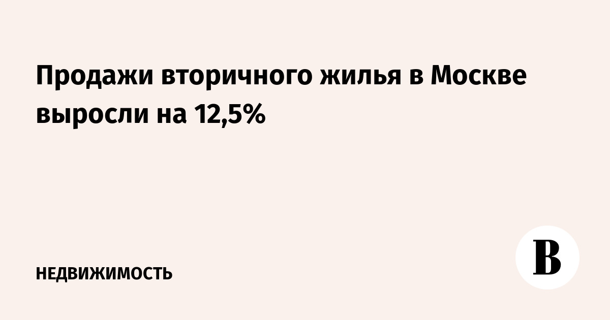 Продажи вторичного жилья в Москве выросли на 12,5%