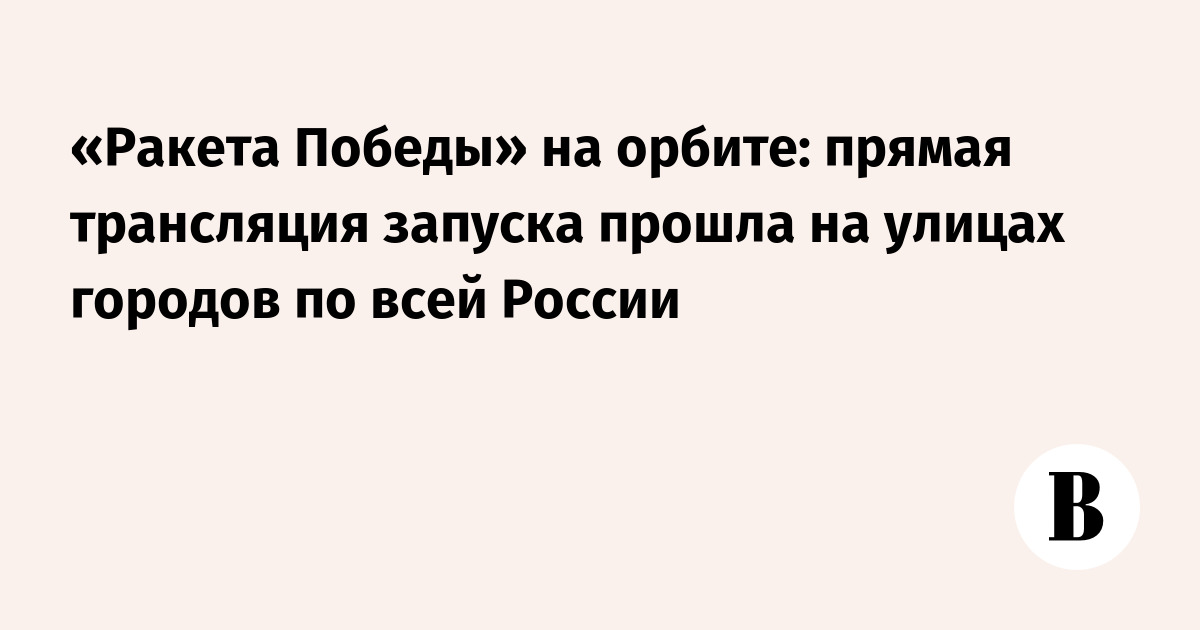 «Ракета Победы» на орбите: прямая трансляция запуска прошла на улицах городов по всей России